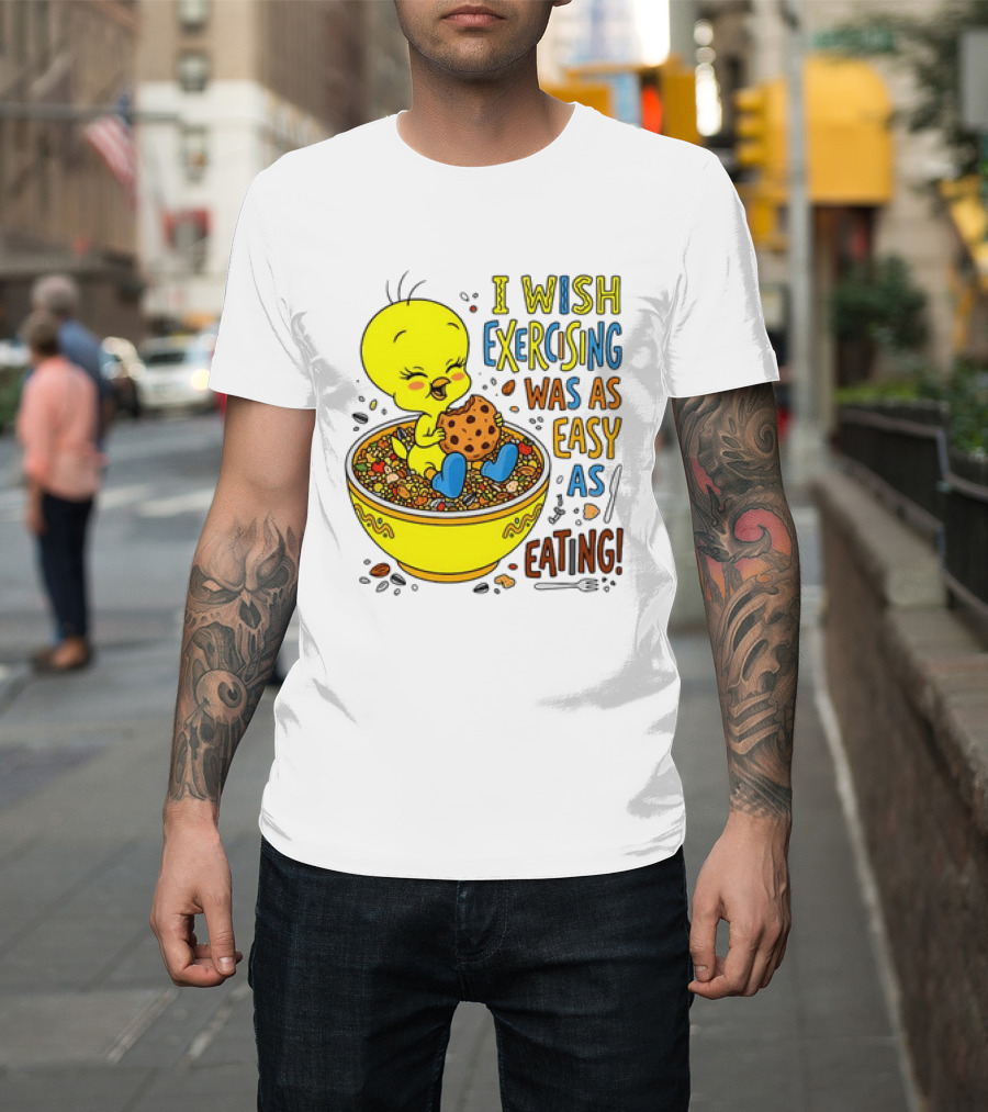 Tweety Bird I Wish Exercising Was As Easy As Eating T-Shirt