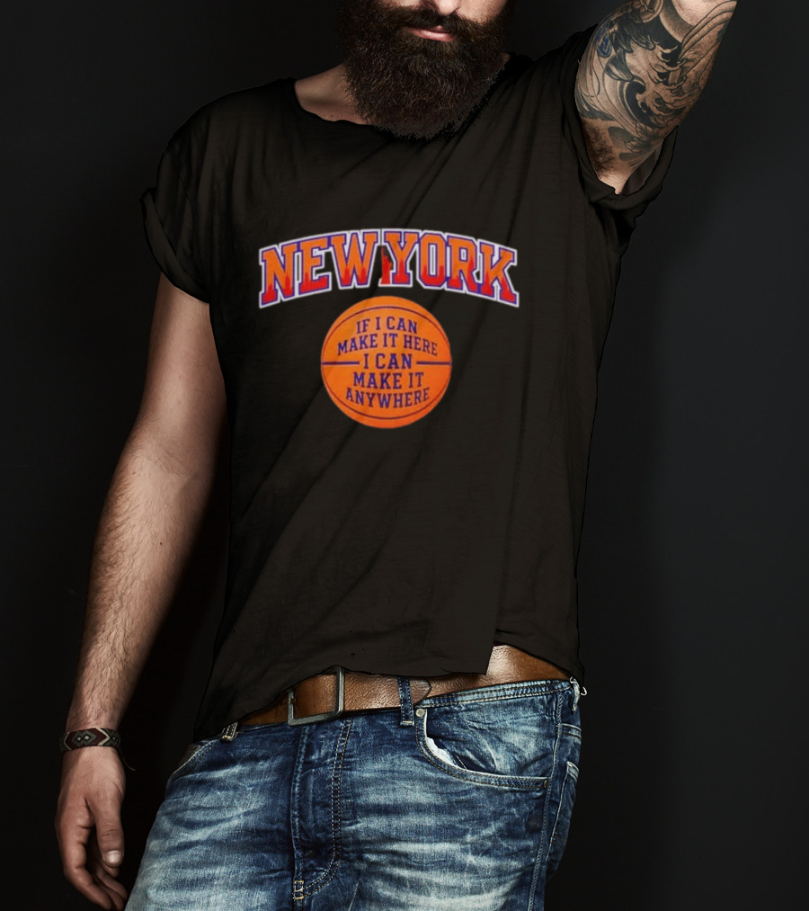 New York If I Can Make It Here I Can Make It Anywhere Basketball T-Shirt
