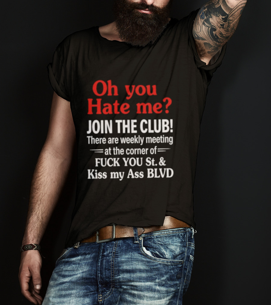 Oh You Hate Me Join The Club Weekly Meeting At Fuck You St Kiss My Ass BLVD T-Shirt