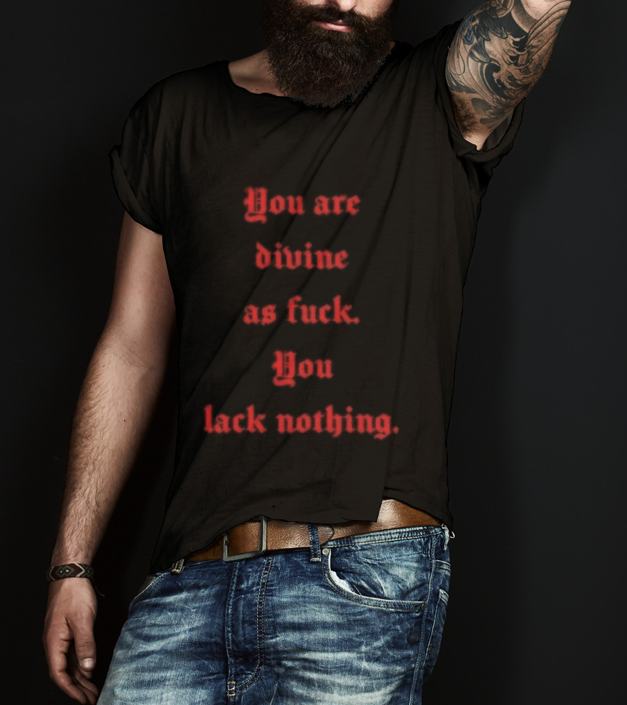 You Are Divine As Fuck You Lack Nothing Bold Empowerment T-Shirt