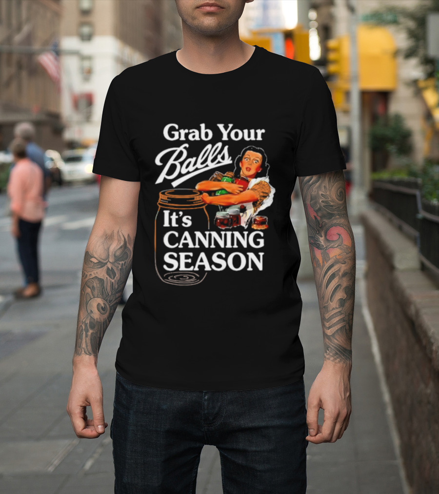 Grab Your Balls It's Canning Season Classic Satirical Motif T-Shirt