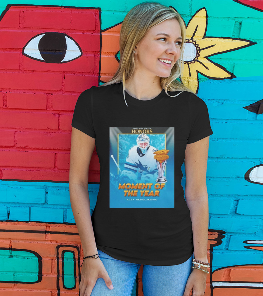 Shark City Hockey Honors Moment Of The Year Alex Nedeljkovic San Jose Sharks T-Shirt