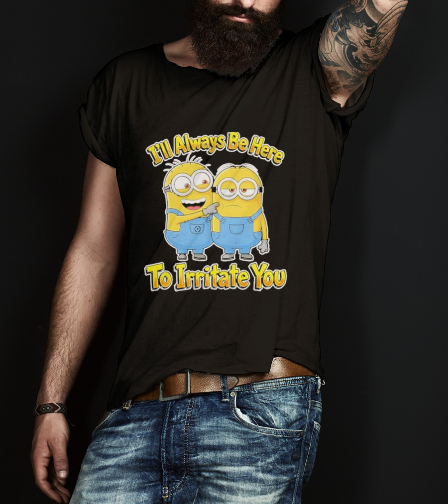 Minions I'll Always Be Here To Irritate You Despicable Me Friends T-Shirt