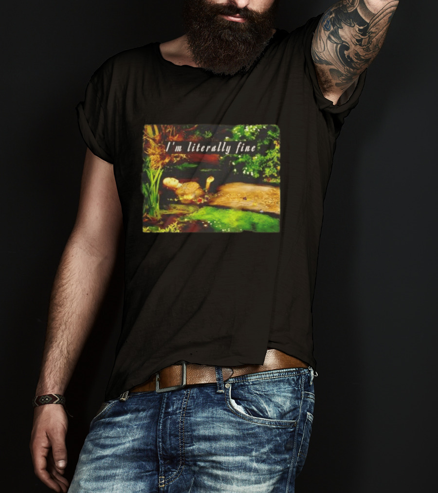 I'm Literally Fine Ophelia Hamlet Painting Sarcastic Mood T-Shirt