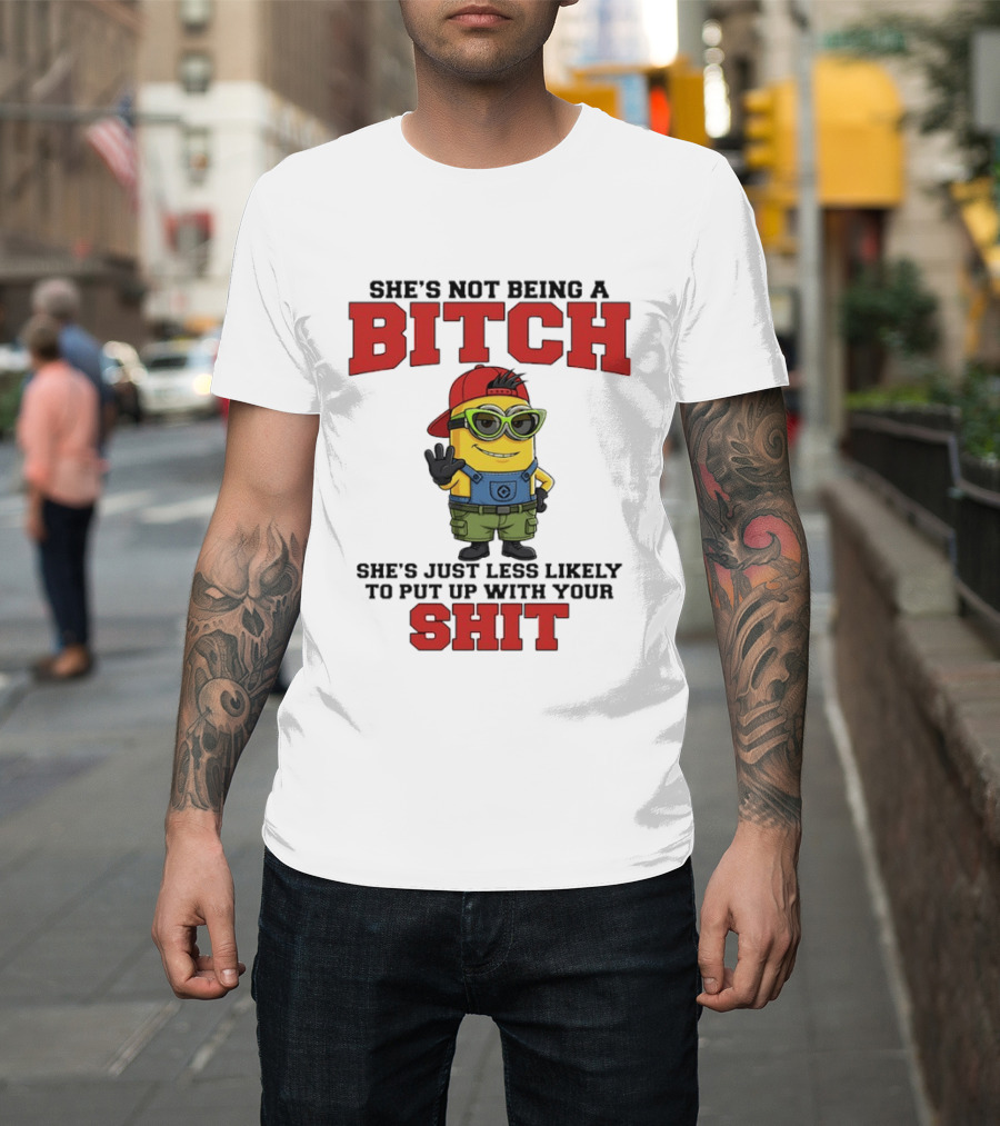 Minion She's Not Being A Bitch Less Likely To Put Up With Your Shit Bold Attitude T-Shirt