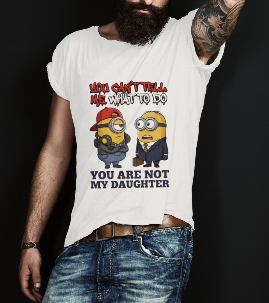 You Can't Tell Me What To Do You Are Not My Daughter Minions T-Shirt