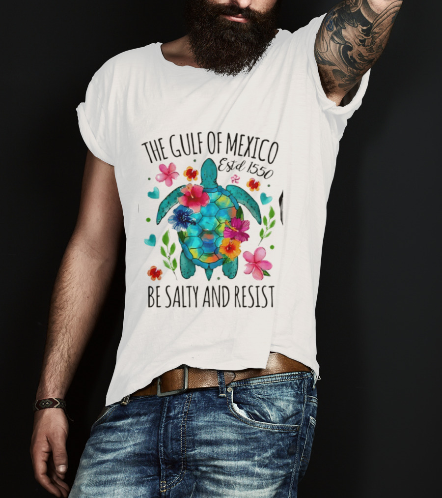The Gulf Of Mexico Sea Turtle Estd 1550 Be Salty And Resist T-Shirt
