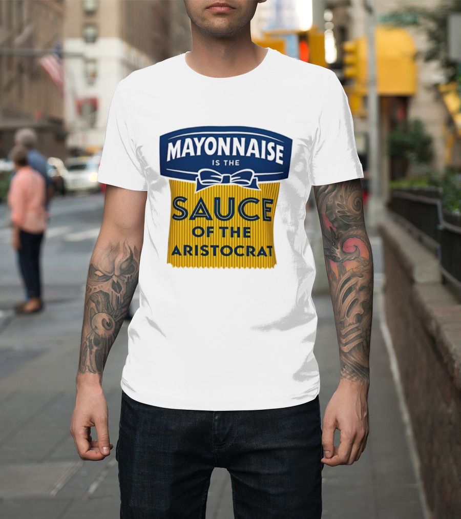Mayonnaise Is The Sauce Of The Aristocrat T-Shirt