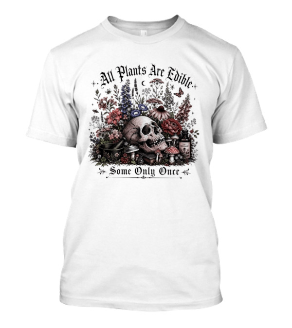 All Plants Are Edible Some Only Once Skull Flowers Mushrooms T-Shirt
