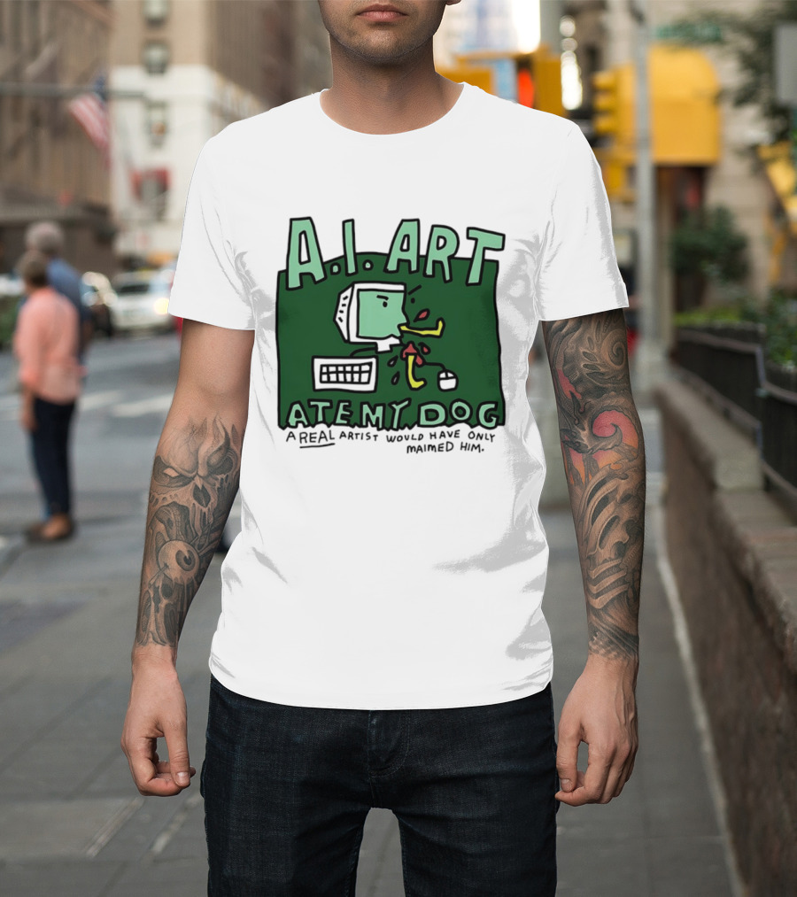 A.I. Art Ate My Dog A Real Artist Would Have Only Maimed Him T-Shirt