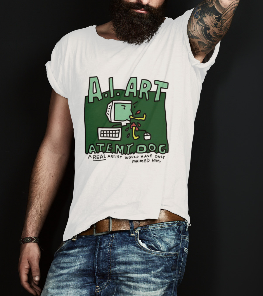 A.I. Art Ate My Dog A Real Artist Would Have Only Maimed Him T-Shirt