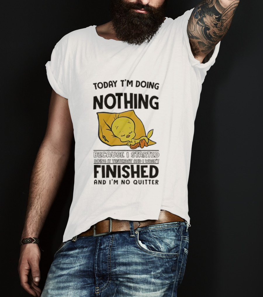 Today I'm Doing Nothing Because I Started Finished And I'm No Quitter T-Shirt