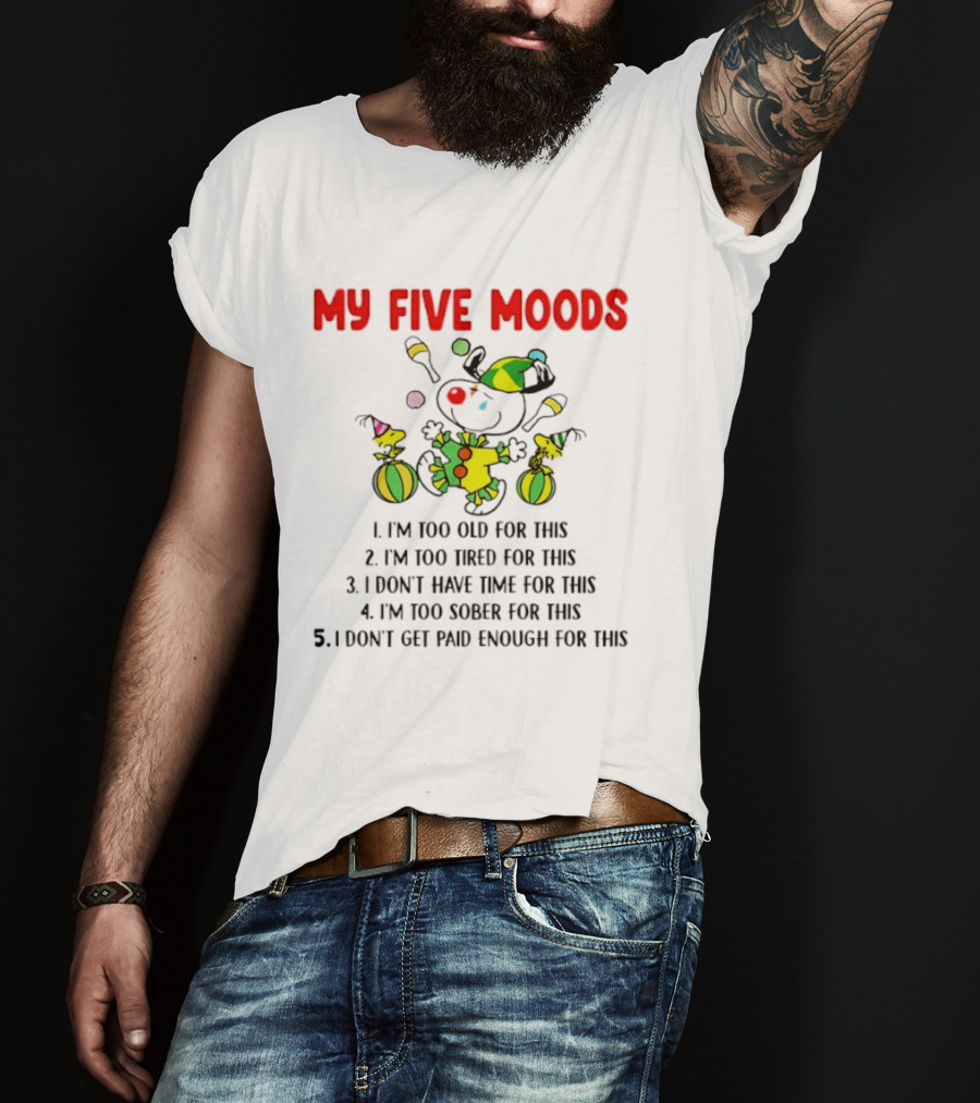My Five Moods I'm Too Old I'm Too Tired I Don't Have Time I'm Too Sober I Don't Get Paid Enough T-Shirt