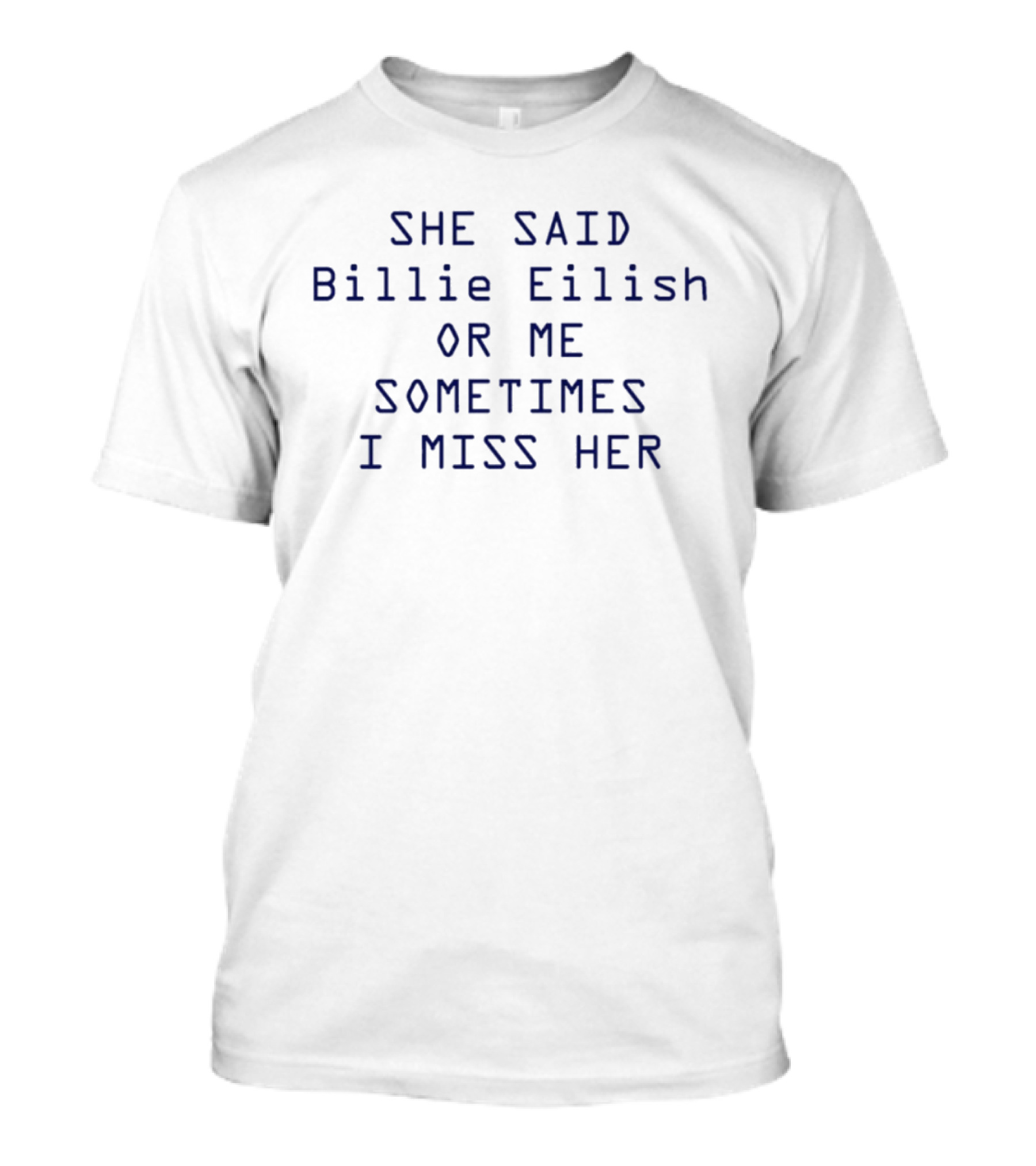 She Said Billie Eilish Or Me Sometimes I Miss Her T-Shirt