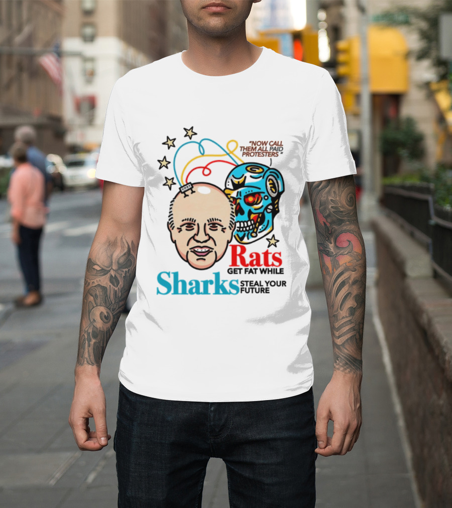 Now Call Them All Paid Protesters Rats Get Fat While Sharks Steal Your Future T-Shirt