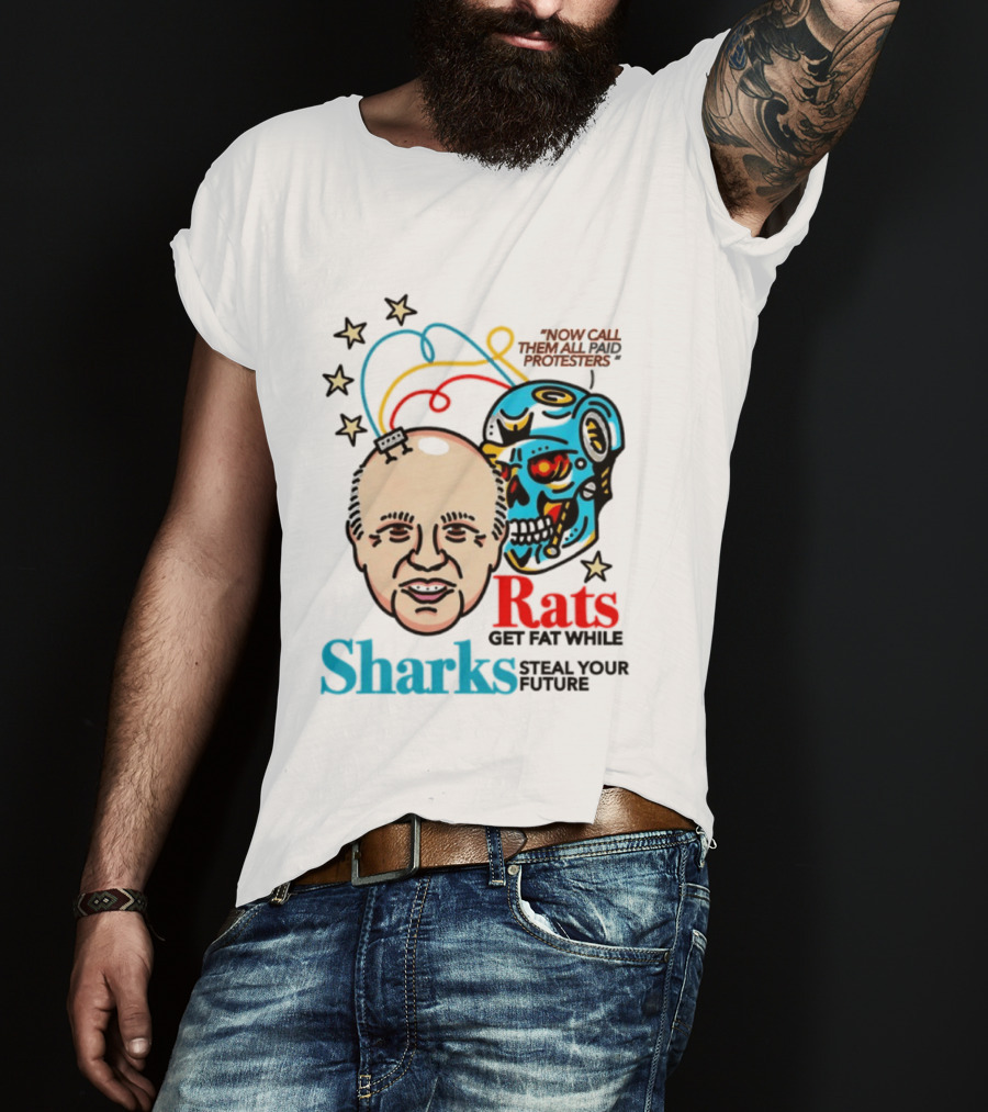 Now Call Them All Paid Protesters Rats Get Fat While Sharks Steal Your Future T-Shirt