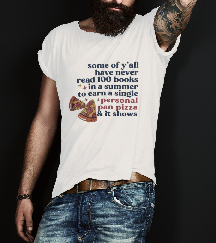 Some Of Y'all Have Never Read 100 Books In A Summer To Earn A Single Personal Pan Pizza & It Shows T-Shirt