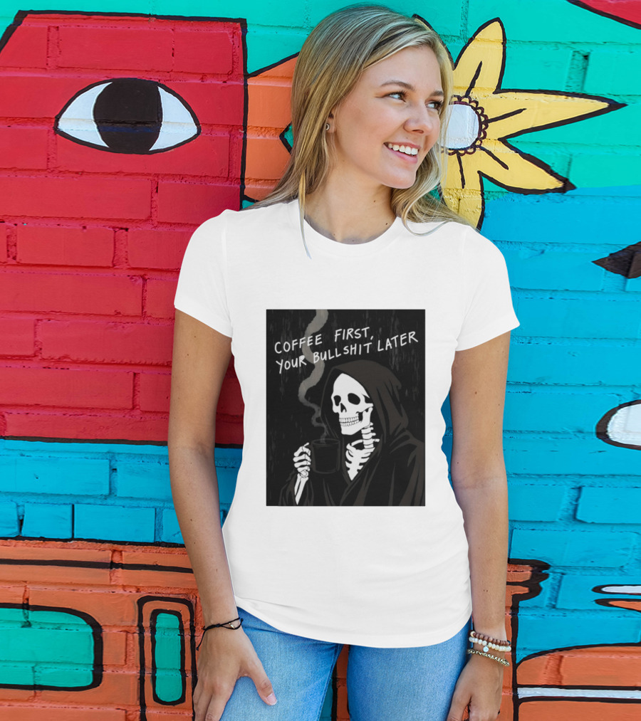 Skeleton Holding Coffee With "Coffee First, Your Bullshit Later" T-Shirt