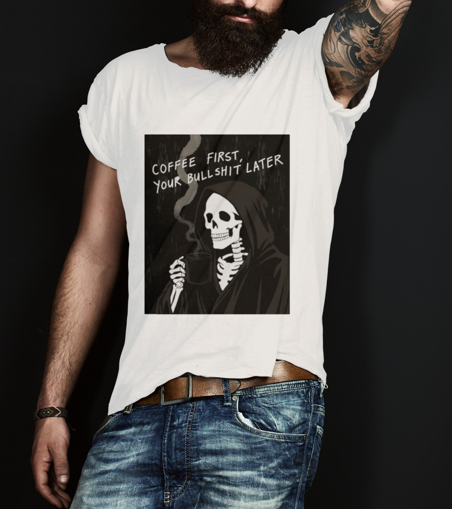 Skeleton Holding Coffee With "Coffee First, Your Bullshit Later" T-Shirt
