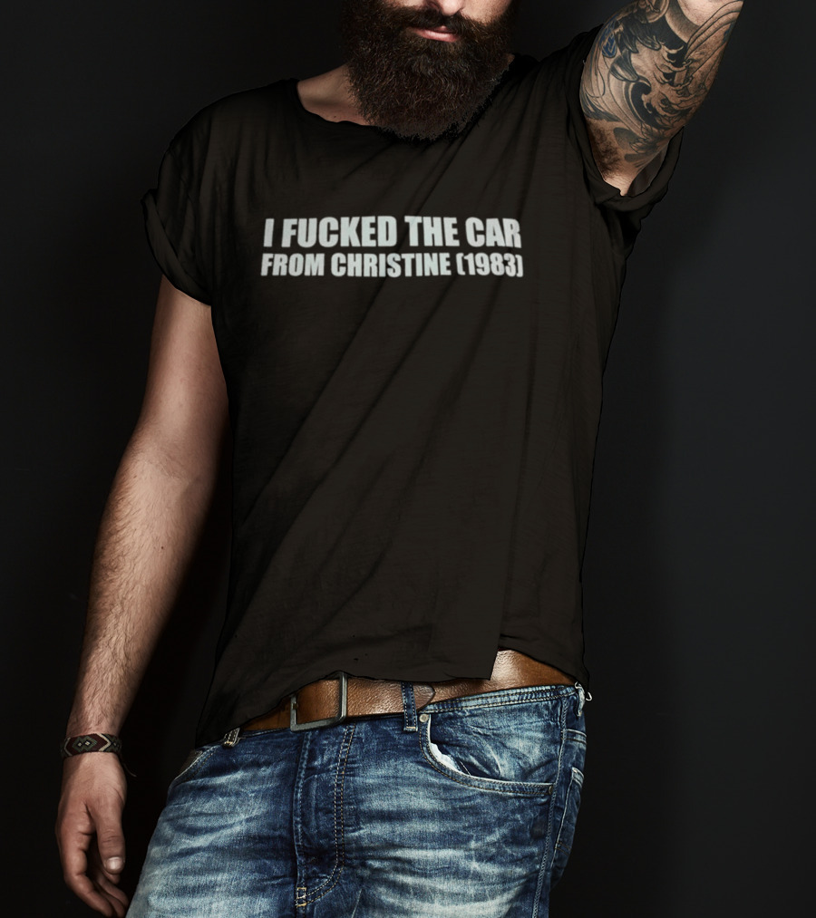 I Fucked The Car From Christine 1983 T-Shirt