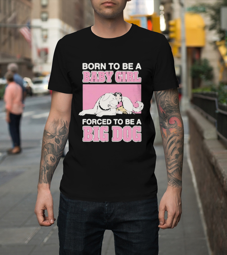 Born To Be A Baby Girl Forced To Be A Big Dog Cute T-Shirt