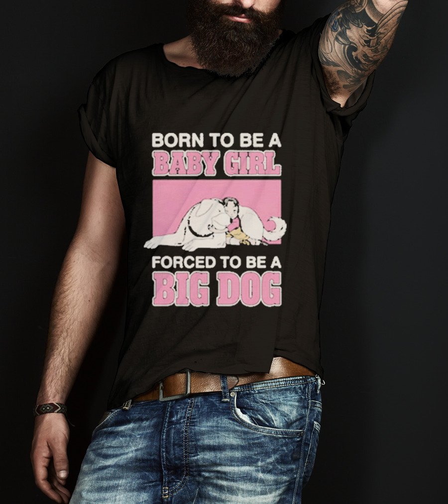 Born To Be A Baby Girl Forced To Be A Big Dog Cute T-Shirt