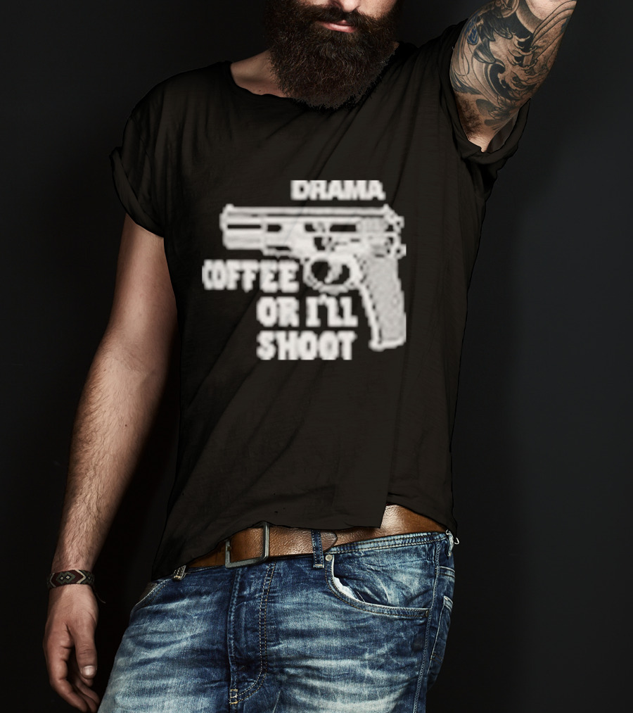 Drama Coffee Or I’ll Shoot T-Shirt