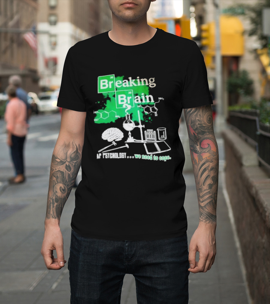 Breaking Bad Breaking Brain AP Psychology We Need To Cope Chemistry Science T-Shirt