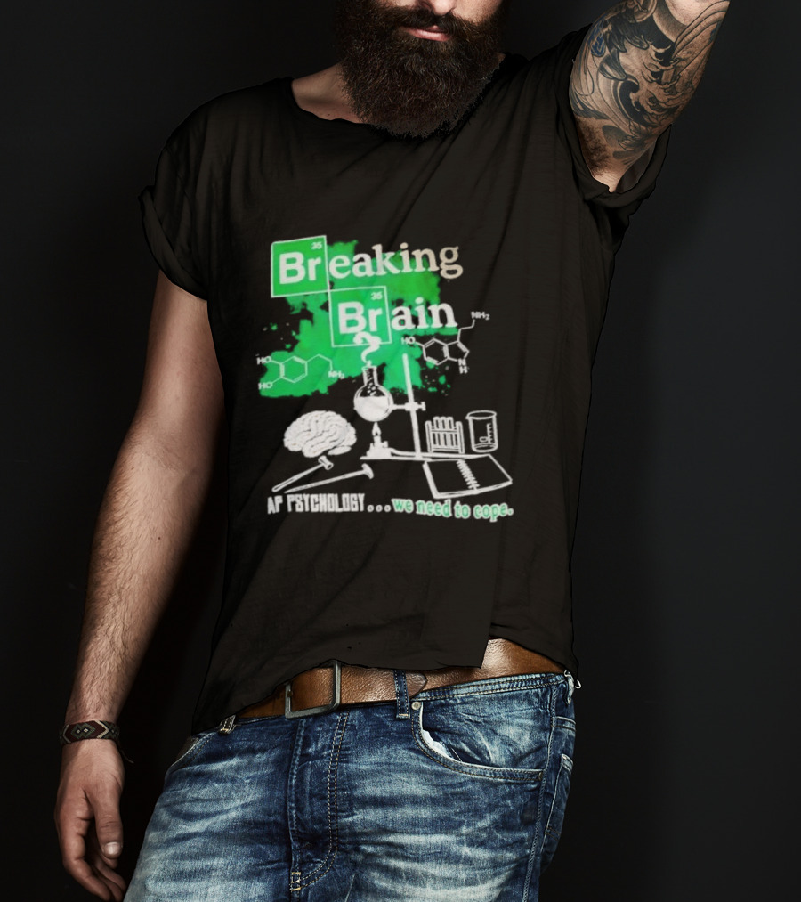 Breaking Bad Breaking Brain AP Psychology We Need To Cope Chemistry Science T-Shirt