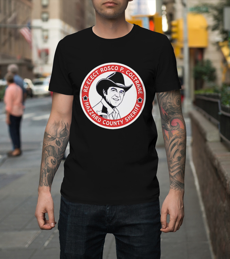Re Elect Rosco P. Coltrane Hazzard County Sheriff T-Shirt