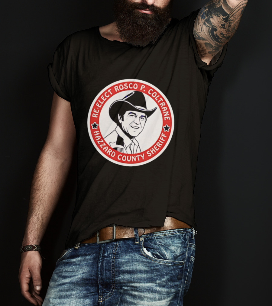 Re Elect Rosco P. Coltrane Hazzard County Sheriff T-Shirt