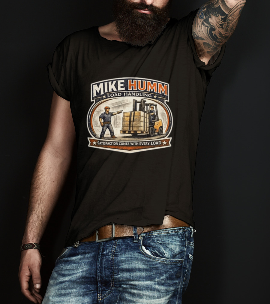 Mike Humm Load Handling Satisfaction Comes With Every Load Worker And Forklift T-Shirt
