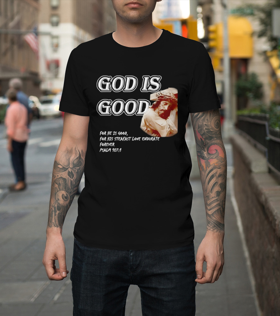 God Is Good For His Steadfast Love Endures Forever Psalm 107:1 T-Shirt
