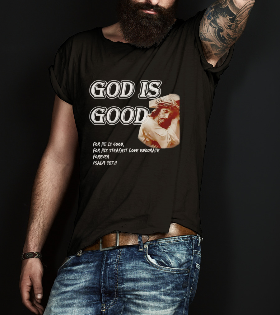 God Is Good For His Steadfast Love Endures Forever Psalm 107:1 T-Shirt
