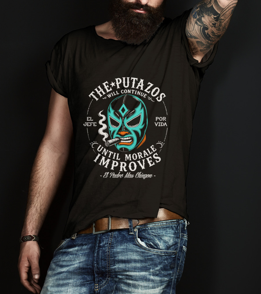 The Putazos Will Continue Until Morale Improves El Jefe Por Vida El Padre Mas Chingon T-Shirt