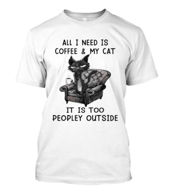 All I Need Is Coffee & My Cat It Is Too Peopley Outside Cat On Couch With Coffee T-Shirt