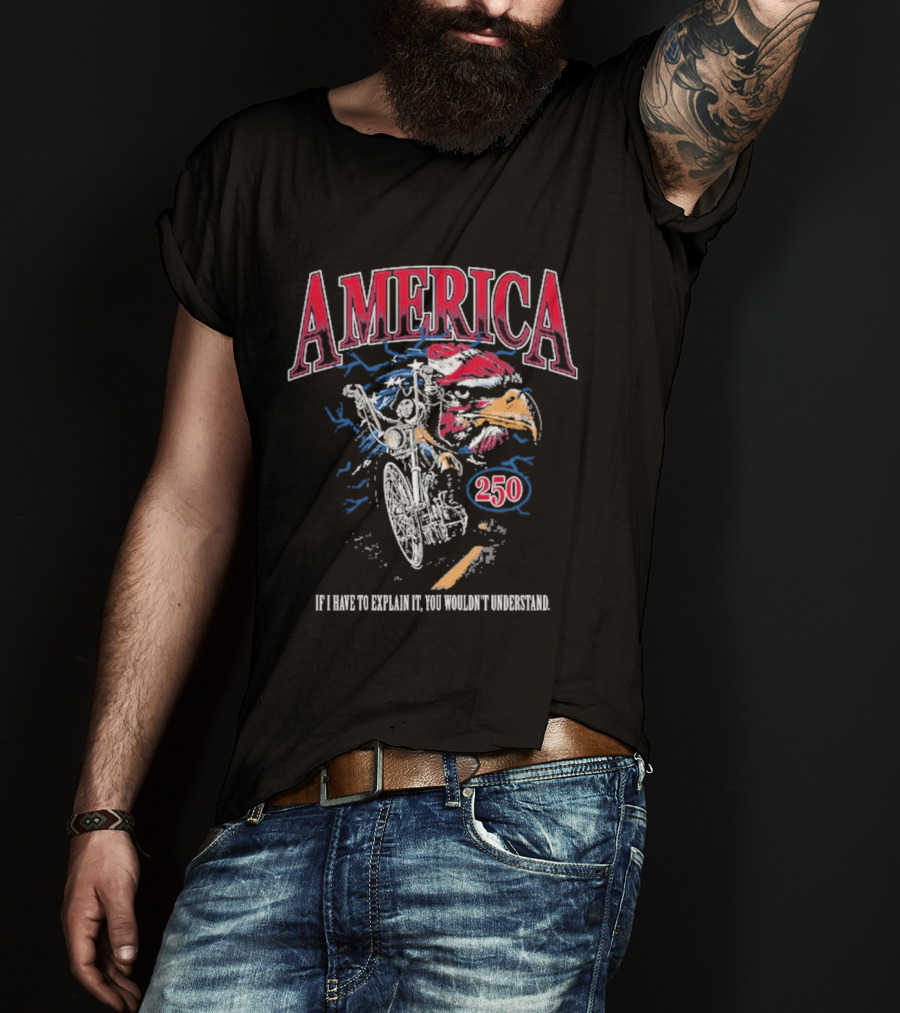 America 250 Eagle If I Have To Explain It You Wouldn't Understand T-Shirt