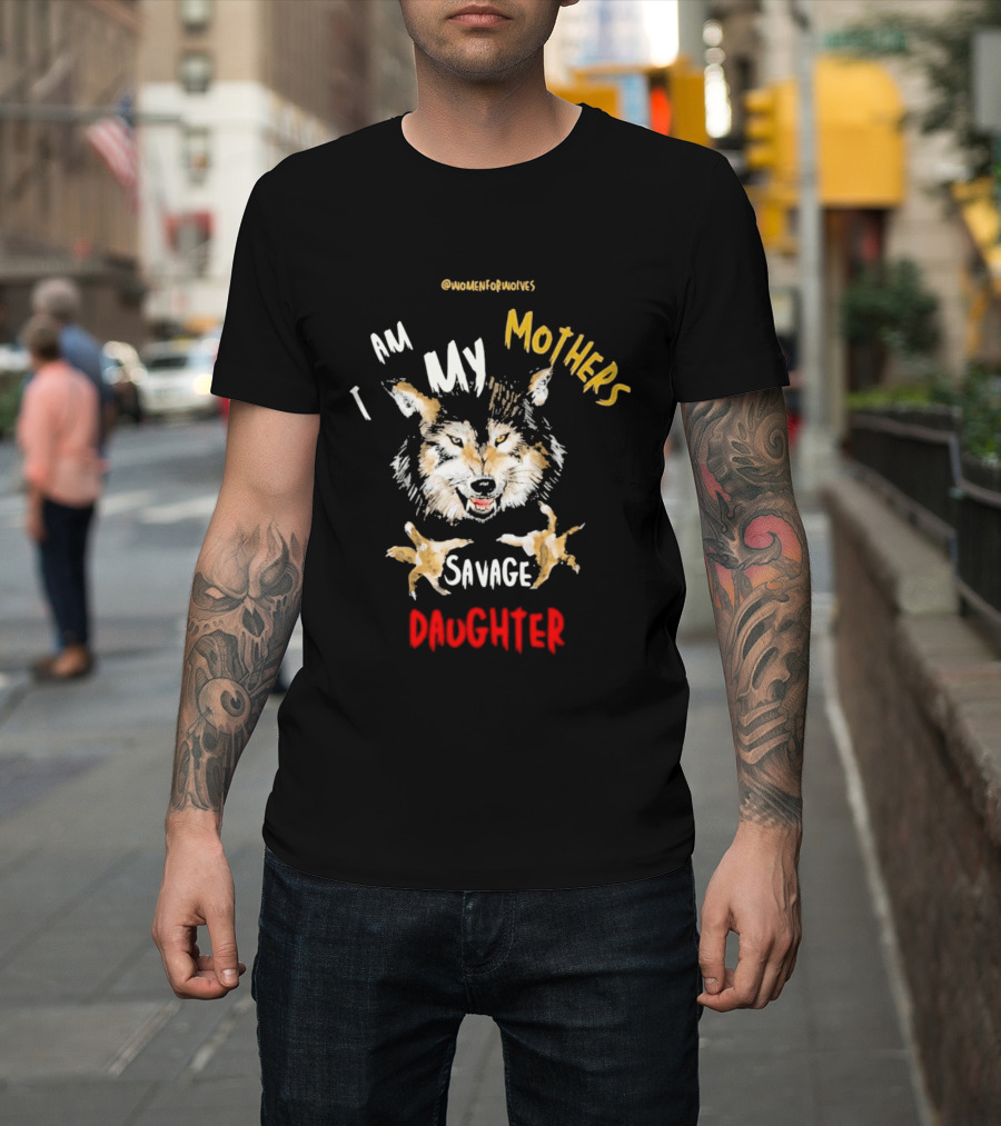 Original Women For Wolves I Am My Mothers Savage Daughter T-Shirt