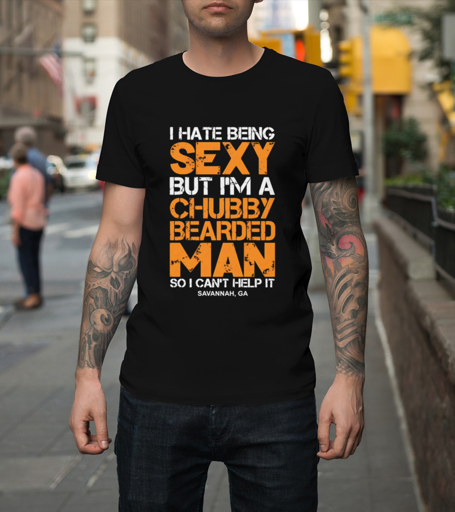 I Hate Being Sexy But I'm A Chubby Bearded Man Savannah GA T-Shirt