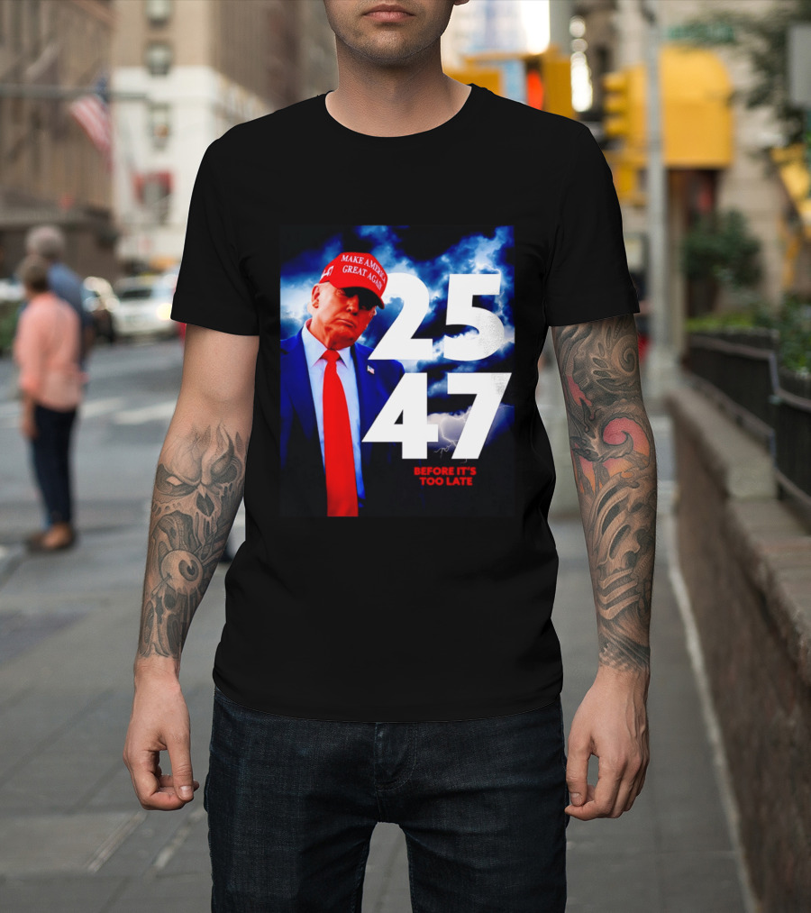 25 47 Make America Great Again Before It's Too Late T-Shirt