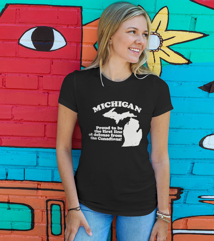Michigan Proud To Be The First Line Of Defense From The Canadians T-Shirt