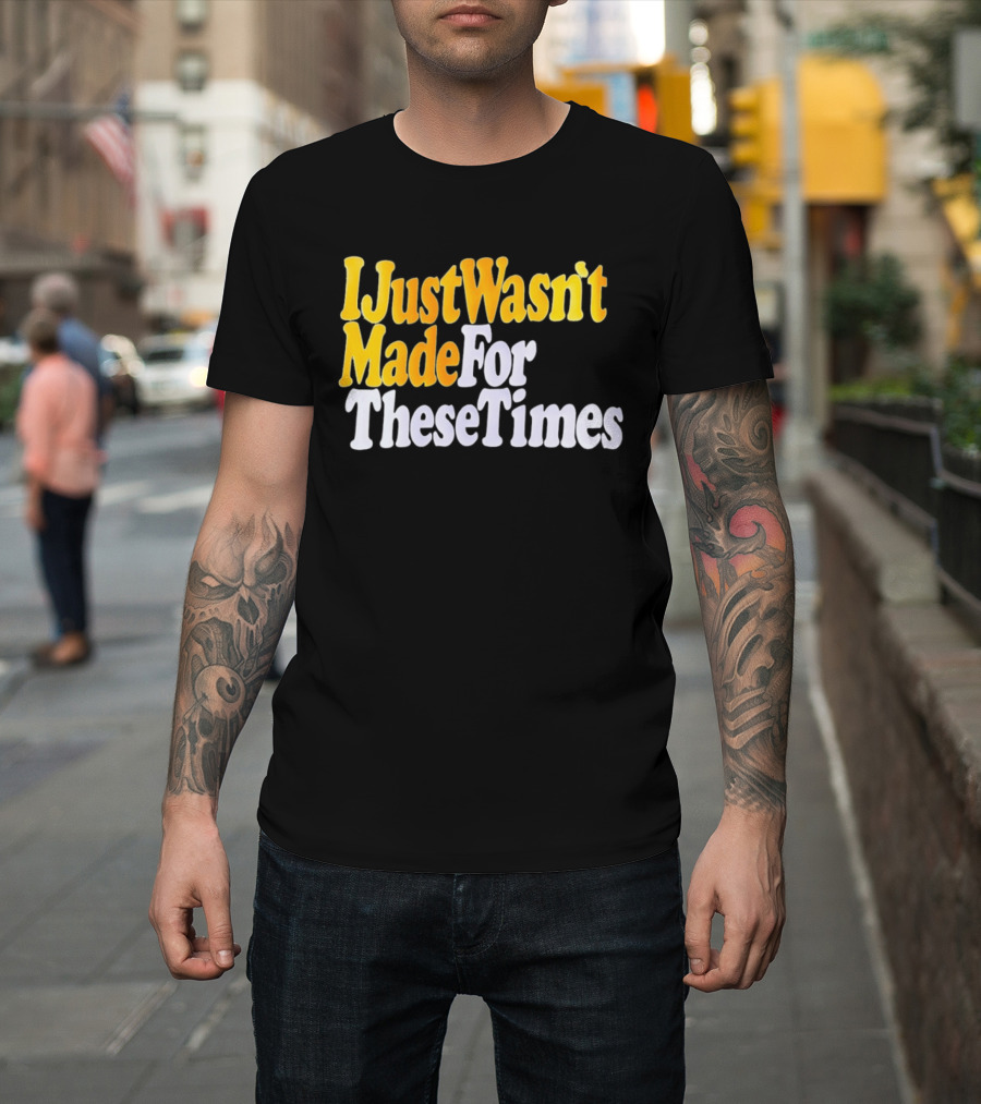 I Just Wasn't Made For These Times Retro Font T-Shirt