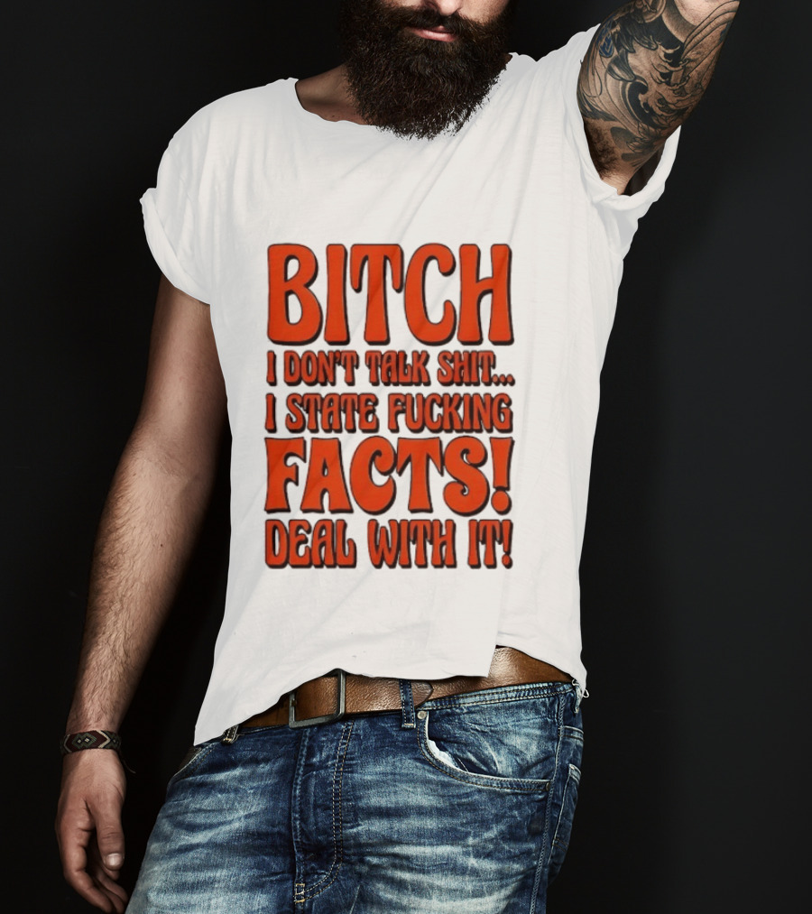 Bitch I Don't Talk Shit I State Fucking Facts Deal With It T-Shirt