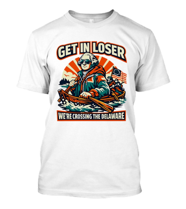 Get In Loser We're Crossing The Delaware Patriotic Humor T-Shirt