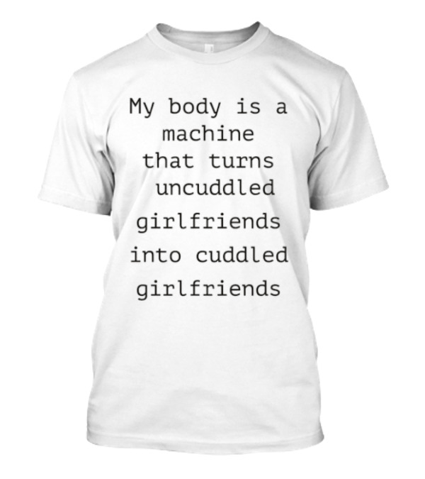 My Body Is A Machine That Turns Uncuddled Girlfriends Into Cuddled Girlfriends T-Shirt