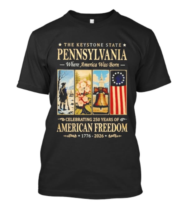 The Keystone State Pennsylvania Where America Was Born Celebrating 250 Years Of American Freedom 1776 2026 Liberty Bell Flag T-Shirt