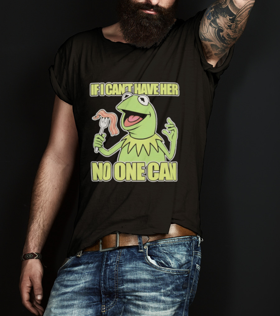 Kermit The Frog If I Can't Have Her No One Can With Bacon T-Shirt