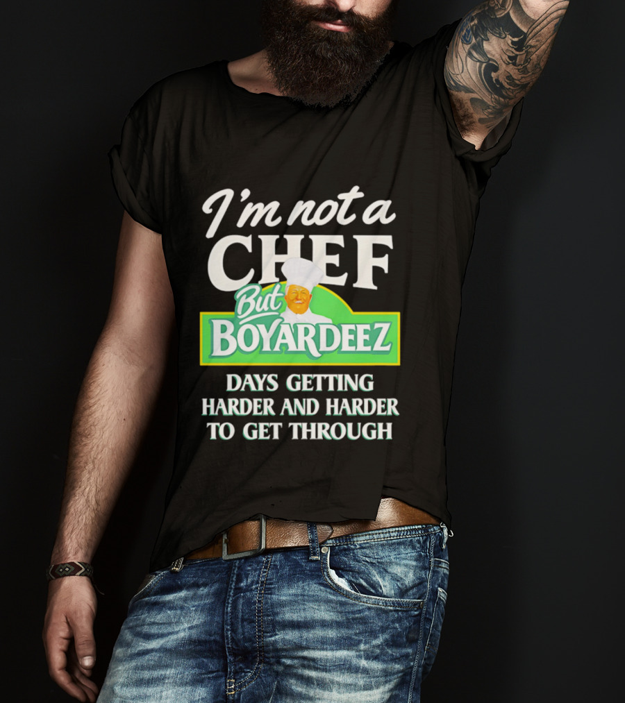 I'm Not A Chef But Boyardeez Days Getting Harder And Harder To Get Through Chef T-Shirt