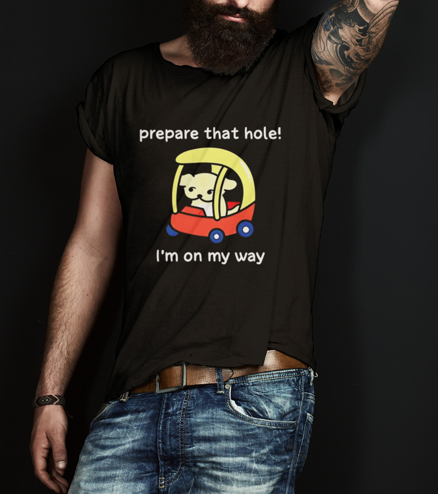 Prepare That Hole I'm On My Way Dog In Toy Car T-Shirt