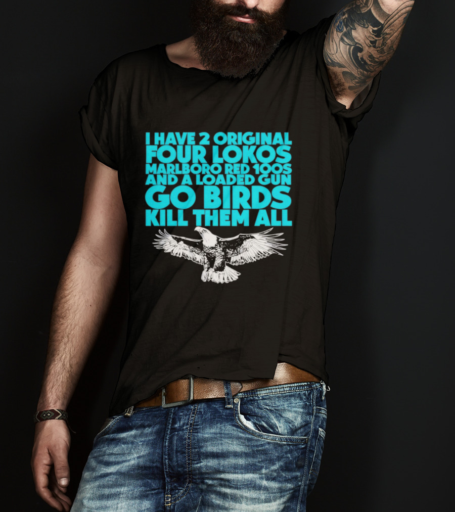 I Have 2 Original Four Lokos Marlboro Red 100s And A Loaded Gun Go Birds Kill Them All T-Shirt